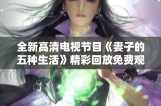 全新高清电视节目《妻子的五种生活》精彩回放免费观看