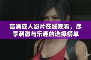 高清成人影片在线观看，尽享刺激与乐趣的选择榜单