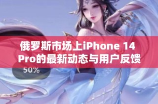 俄罗斯市场上iPhone 14 Pro的最新动态与用户反馈分析