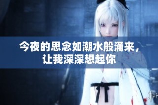 今夜的思念如潮水般涌来，让我深深想起你
