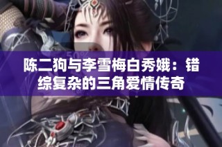 陈二狗与李雪梅白秀娥：错综复杂的三角爱情传奇