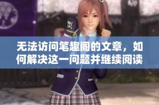 无法访问笔趣阁的文章，如何解决这一问题并继续阅读