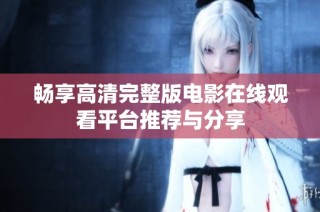 畅享高清完整版电影在线观看平台推荐与分享