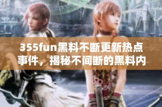 355fun黑料不断更新热点事件，揭秘不间断的黑料内幕