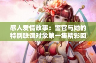 感人爱情故事：警官与她的特别联谊对象第一集精彩回顾
