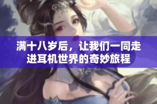 满十八岁后，让我们一同走进耳机世界的奇妙旅程