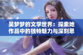 吴梦梦的文学世界：探索她作品中的独特魅力与深刻思想