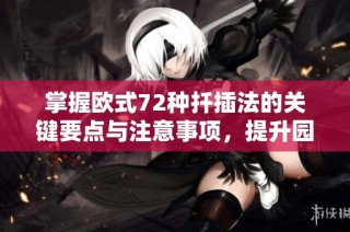掌握欧式72种扦插法的关键要点与注意事项，提升园艺成功率