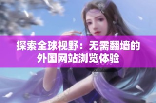 探索全球视野：无需翻墙的外国网站浏览体验