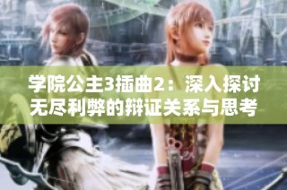 学院公主3插曲2：深入探讨无尽利弊的辩证关系与思考