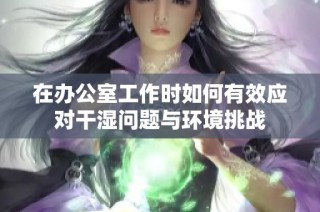 在办公室工作时如何有效应对干湿问题与环境挑战