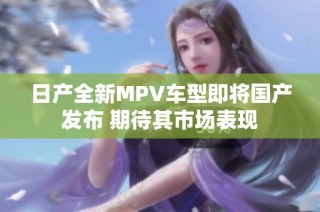 日产全新MPV车型即将国产发布 期待其市场表现