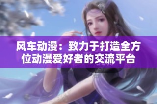 风车动漫：致力于打造全方位动漫爱好者的交流平台