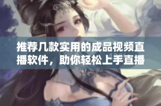推荐几款实用的成品视频直播软件，助你轻松上手直播体验