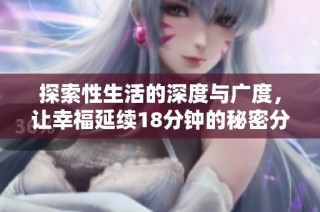 探索性生活的深度与广度，让幸福延续18分钟的秘密分享