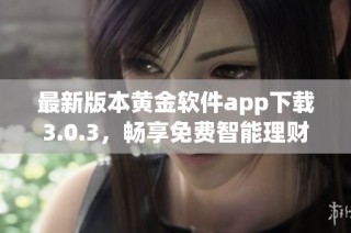 最新版本黄金软件app下载3.0.3，畅享免费智能理财体验