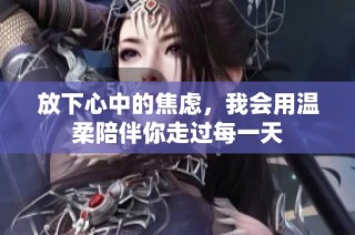 放下心中的焦虑，我会用温柔陪伴你走过每一天
