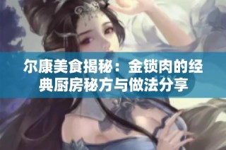 尔康美食揭秘：金锁肉的经典厨房秘方与做法分享