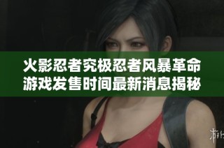 火影忍者究极忍者风暴革命游戏发售时间最新消息揭秘
