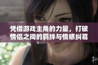 凭借游戏主角的力量，打破情侣之间的羁绊与情感纠葛