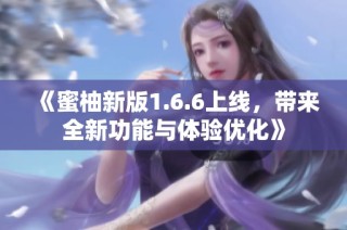 《蜜柚新版1.6.6上线，带来全新功能与体验优化》