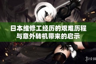 日本维修工经历的艰难历程与意外转机带来的启示