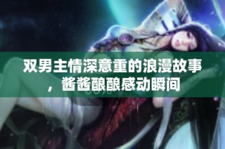 双男主情深意重的浪漫故事，酱酱酿酿感动瞬间