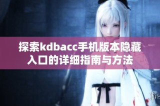 探索kdbacc手机版本隐藏入口的详细指南与方法