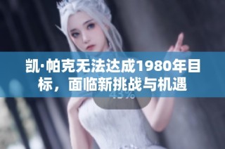 凯·帕克无法达成1980年目标，面临新挑战与机遇