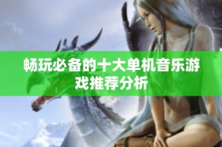 畅玩必备的十大单机音乐游戏推荐分析