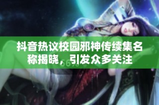 抖音热议校园邪神传续集名称揭晓，引发众多关注