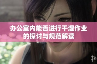 办公室内能否进行干湿作业的探讨与规范解读