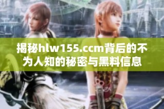 揭秘hlw155.ccm背后的不为人知的秘密与黑料信息