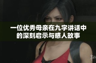 一位优秀母亲在九字讲话中的深刻启示与感人故事
