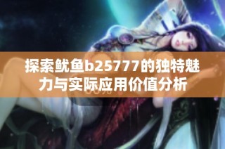 探索鱿鱼b25777的独特魅力与实际应用价值分析