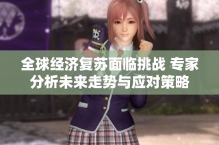 全球经济复苏面临挑战 专家分析未来走势与应对策略