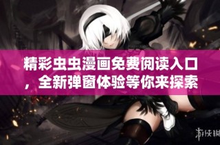 精彩虫虫漫画免费阅读入口，全新弹窗体验等你来探索