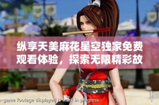 纵享天美麻花星空独家免费观看体验，探索无限精彩故事
