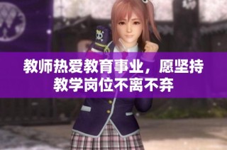 教师热爱教育事业，愿坚持教学岗位不离不弃