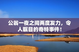 公翁一夜之间两度发力，令人瞩目的奇特事件！