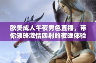 欧美成人午夜秀色直播，带你领略激情四射的夜晚体验