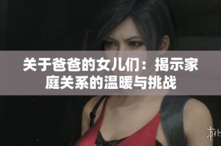 关于爸爸的女儿们：揭示家庭关系的温暖与挑战