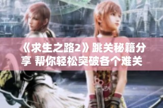 《求生之路2》跳关秘籍分享 帮你轻松突破各个难关