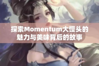 探索Momentum大馒头的魅力与美味背后的故事