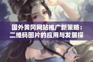 国外黄冈网站推广新策略：二维码图片的应用与发展探讨