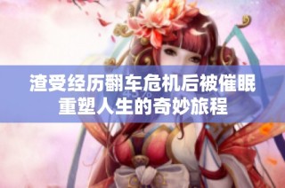 渣受经历翻车危机后被催眠重塑人生的奇妙旅程