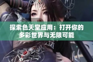 探索色天堂应用：打开你的多彩世界与无限可能