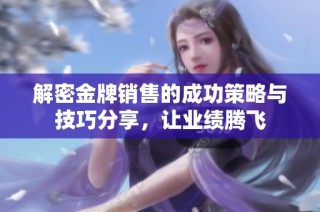 解密金牌销售的成功策略与技巧分享，让业绩腾飞