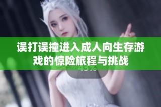 误打误撞进入成人向生存游戏的惊险旅程与挑战