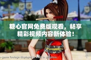 糖心官网免费版观看，畅享精彩视频内容新体验！